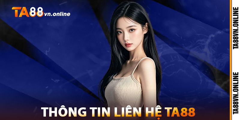 Liên Hệ TA88 – Phản Hồi Nhanh, Chu Đáo Chuyên Nghiệp 1 Thông Tin Liên Hệ TA88