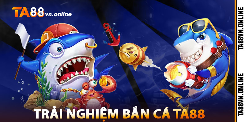 Bắn Cá TA88 – Sân Chơi Trực Tuyến Uy Tín, Thanh Toán Nhanh 2 Trải Nghiệm Thực Tế Với Bắn Cá TA88